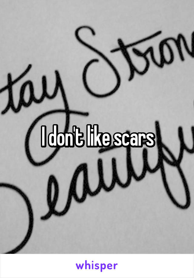 I don't like scars