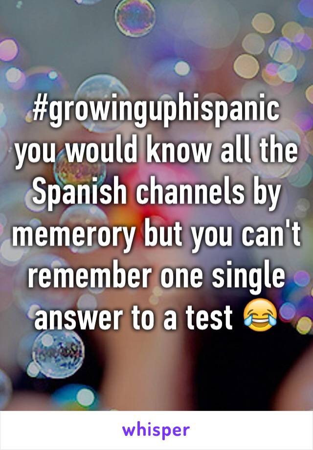 #growinguphispanic you would know all the Spanish channels by memerory but you can't remember one single answer to a test 😂