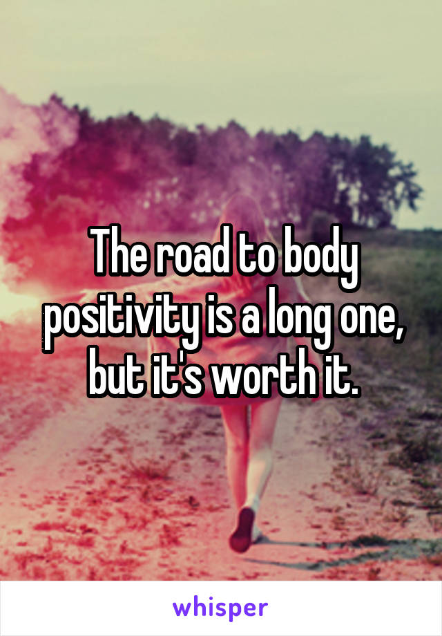 The road to body positivity is a long one, but it's worth it.
