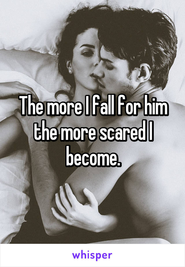 The more I fall for him the more scared I become.