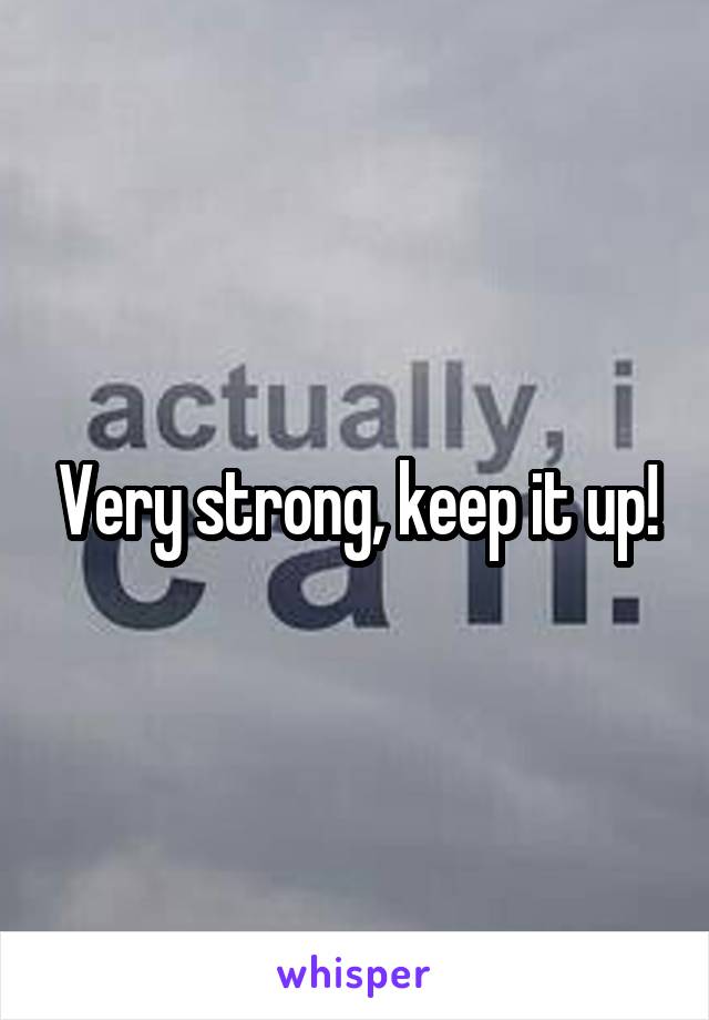Very strong, keep it up!