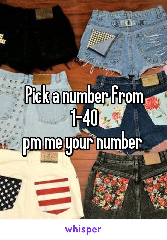 Pick a number from 1-40
pm me your number 