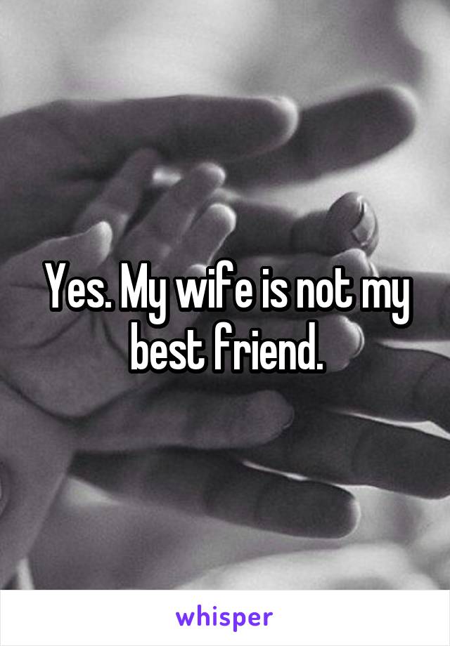 Yes. My wife is not my best friend.