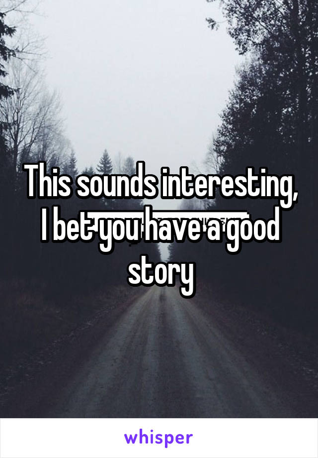 This sounds interesting, I bet you have a good story
