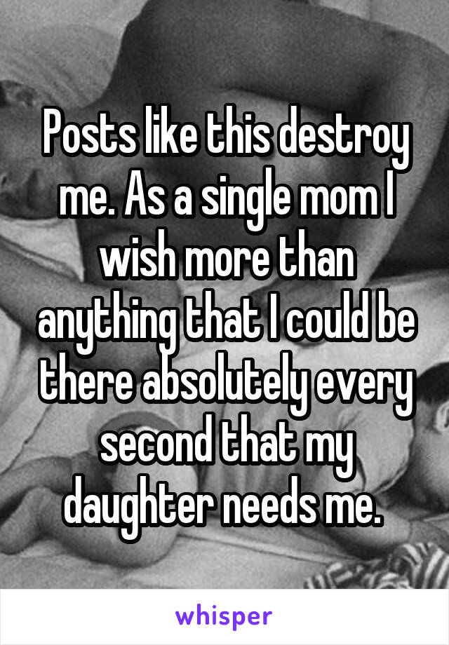 Posts like this destroy me. As a single mom I wish more than anything that I could be there absolutely every second that my daughter needs me. 