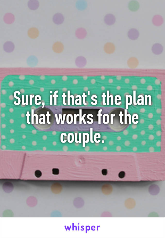 Sure, if that's the plan that works for the couple.