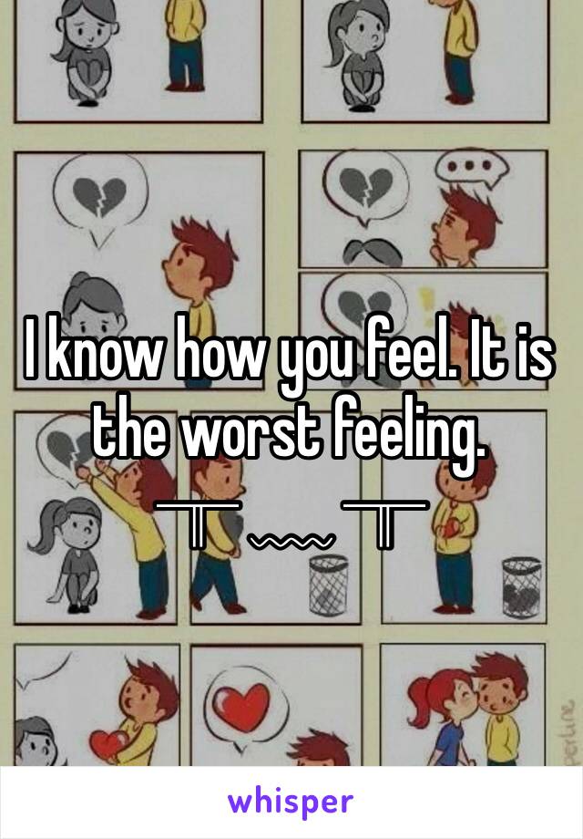 I know how you feel. It is the worst feeling. 
╥ ﹏ ╥