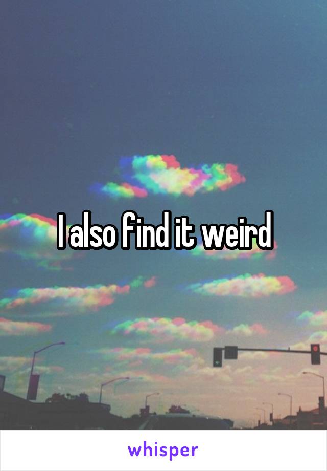 I also find it weird