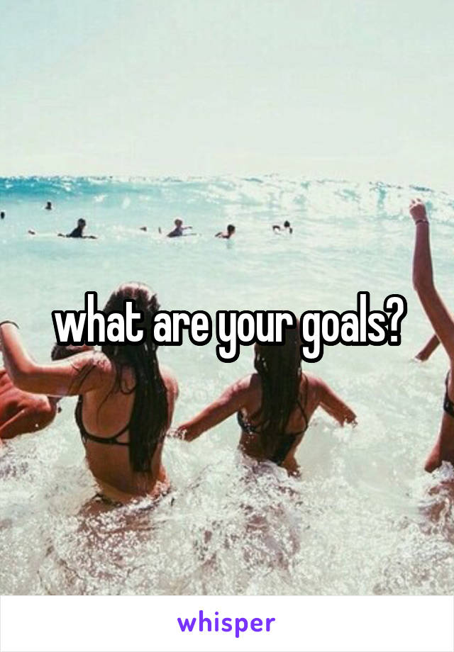 what are your goals?