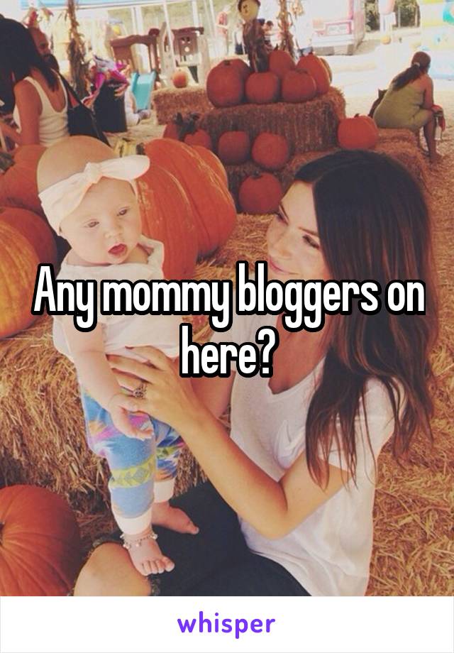 Any mommy bloggers on here?