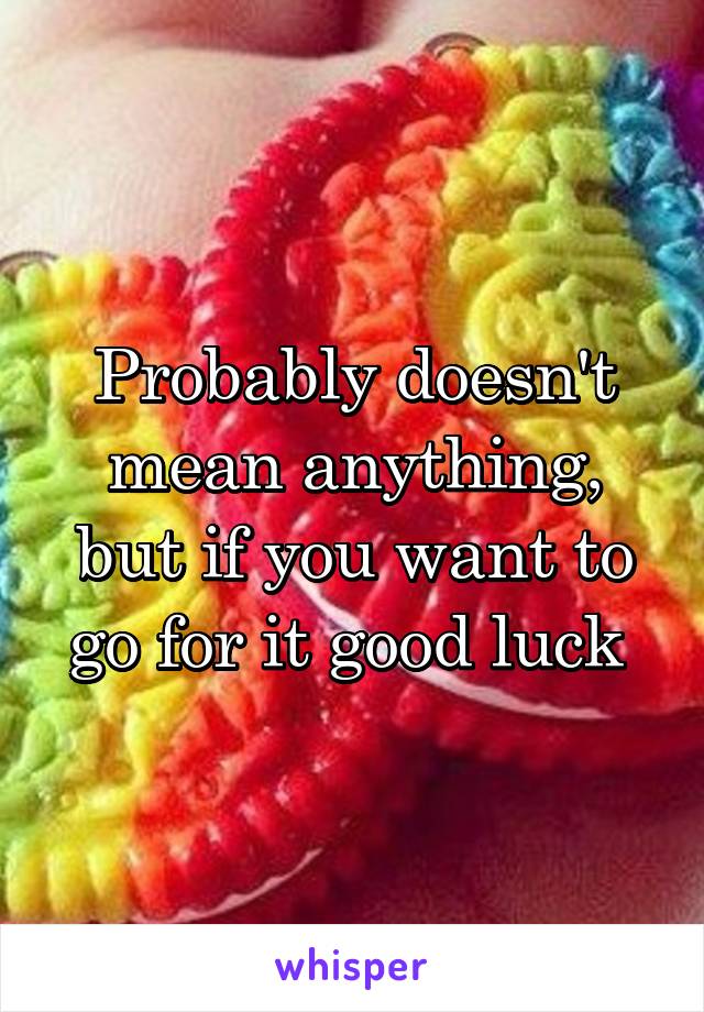 Probably doesn't mean anything, but if you want to go for it good luck 