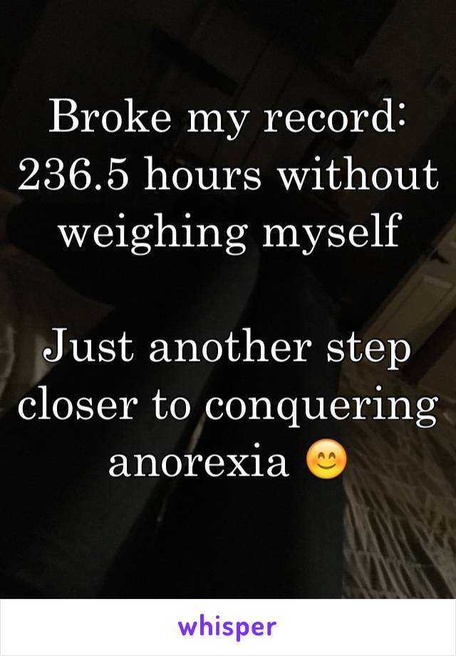 Broke my record: 236.5 hours without weighing myself

Just another step closer to conquering anorexia 😊