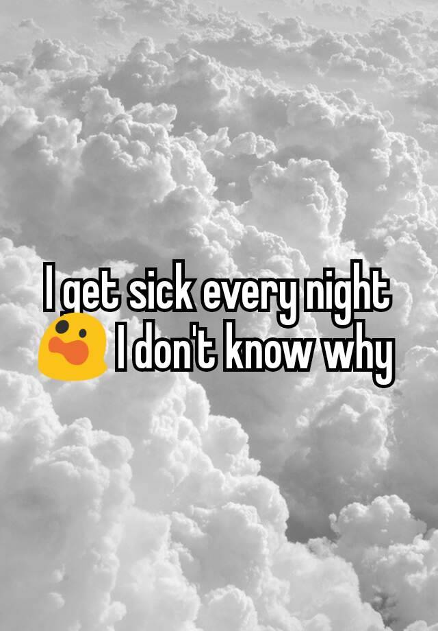 i-get-sick-every-night-i-don-t-know-why