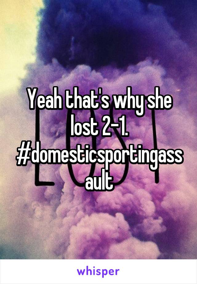 Yeah that's why she lost 2-1. #domesticsportingassault