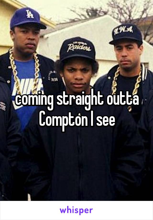 coming straight outta Compton I see