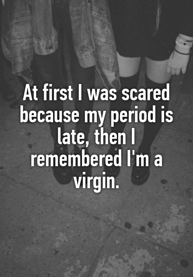 at-first-i-was-scared-because-my-period-is-late-then-i-remembered-i-m