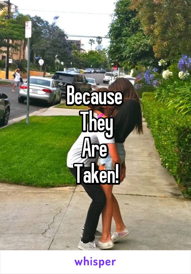 Because 
They
Are 
Taken!