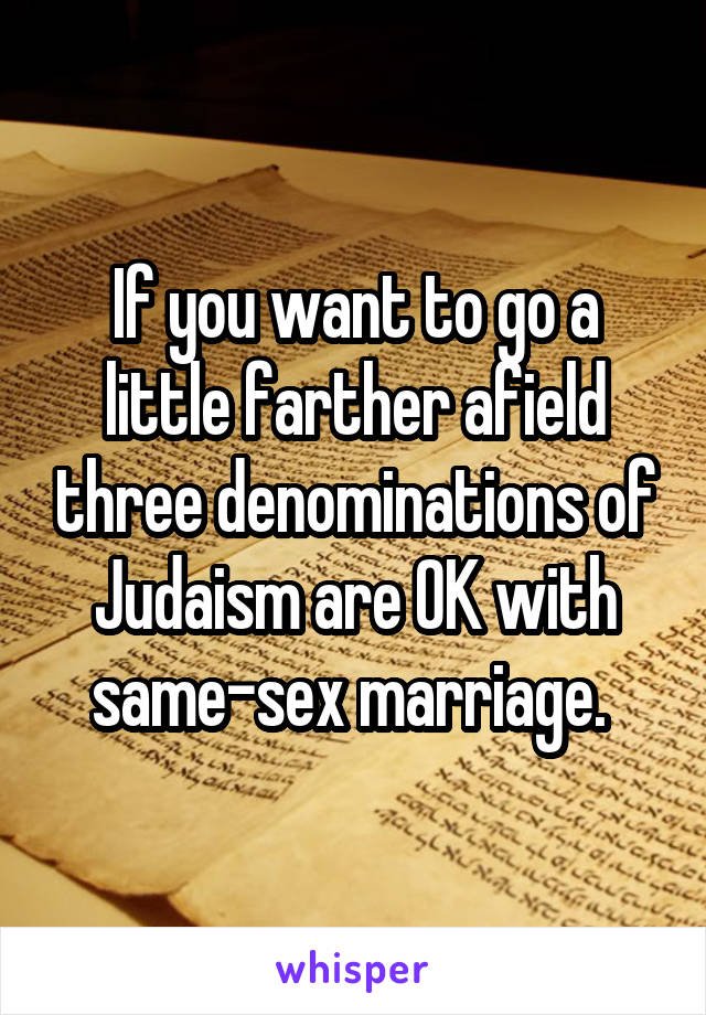 If you want to go a little farther afield three denominations of Judaism are OK with same-sex marriage. 