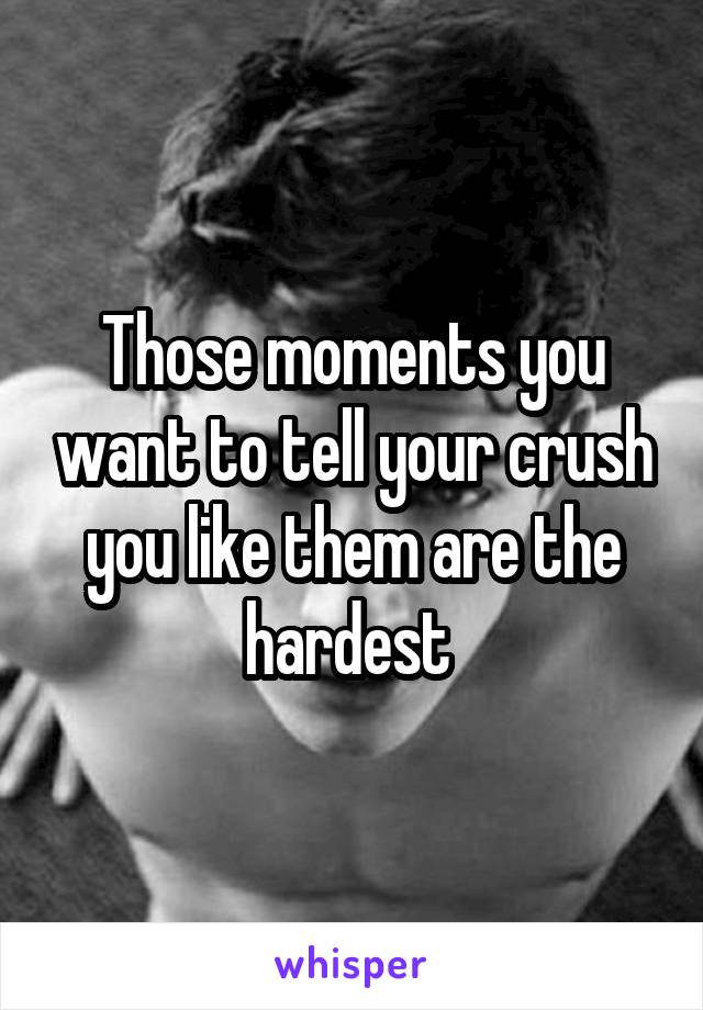 Those moments you want to tell your crush you like them are the hardest 