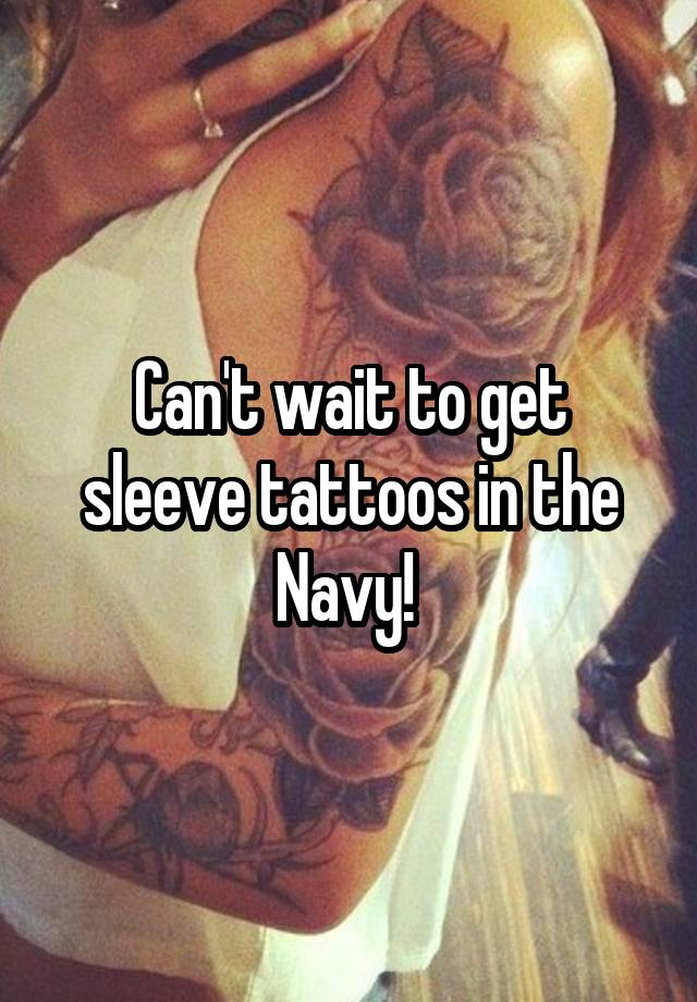 Can't wait to get sleeve tattoos in the Navy!