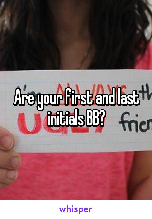 Are your first and last initials BB?