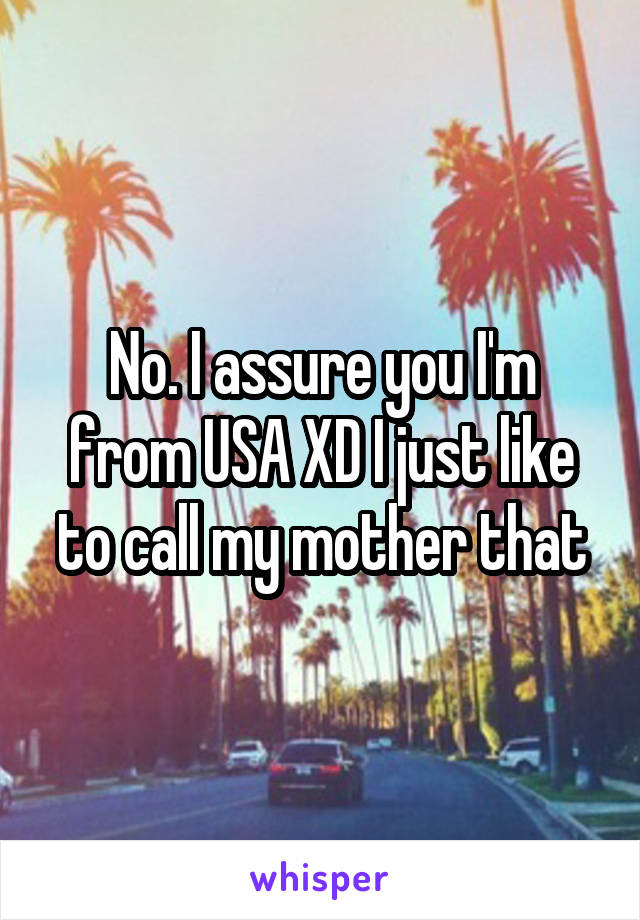 No. I assure you I'm from USA XD I just like to call my mother that