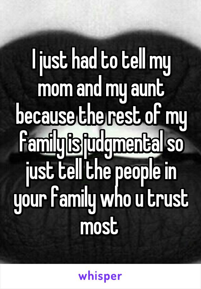 I just had to tell my mom and my aunt because the rest of my family is judgmental so just tell the people in your family who u trust most 