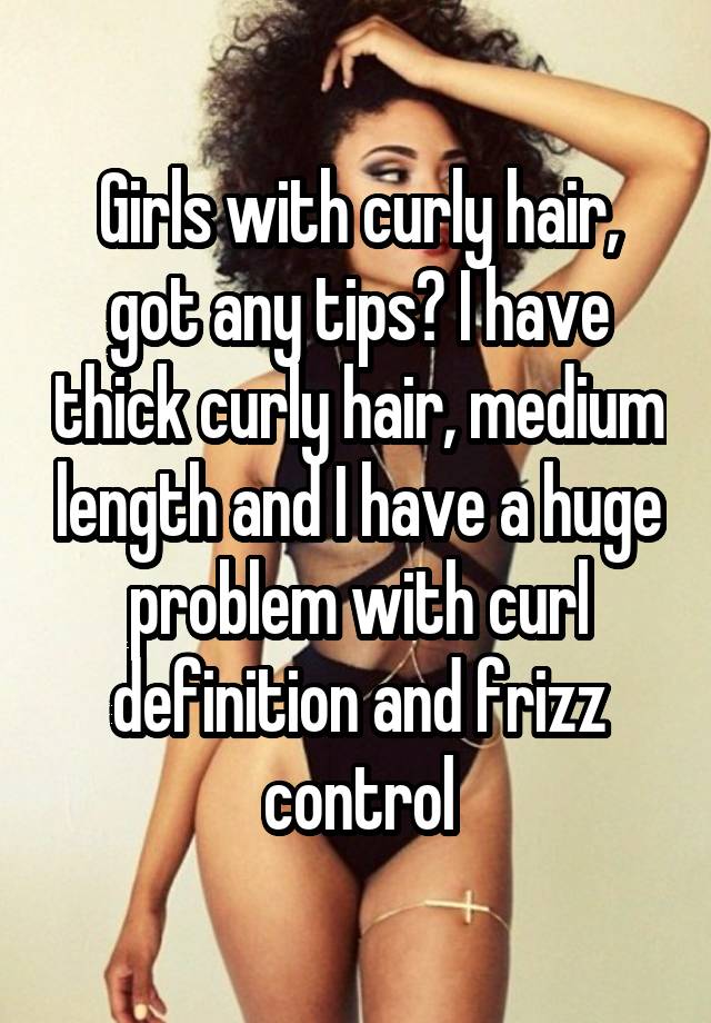 Girls with curly hair, got any tips? I have thick curly hair, medium length and I have a huge problem with curl definition and frizz control