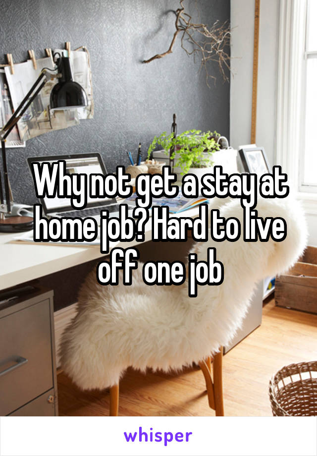 Why not get a stay at home job? Hard to live off one job