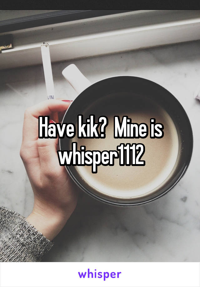 Have kik?  Mine is whisper1112