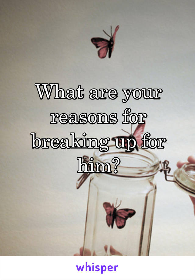 What are your reasons for breaking up for him?
