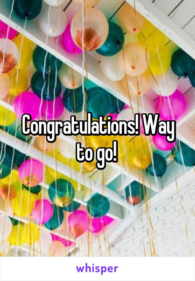 Congratulations! Way to go! 