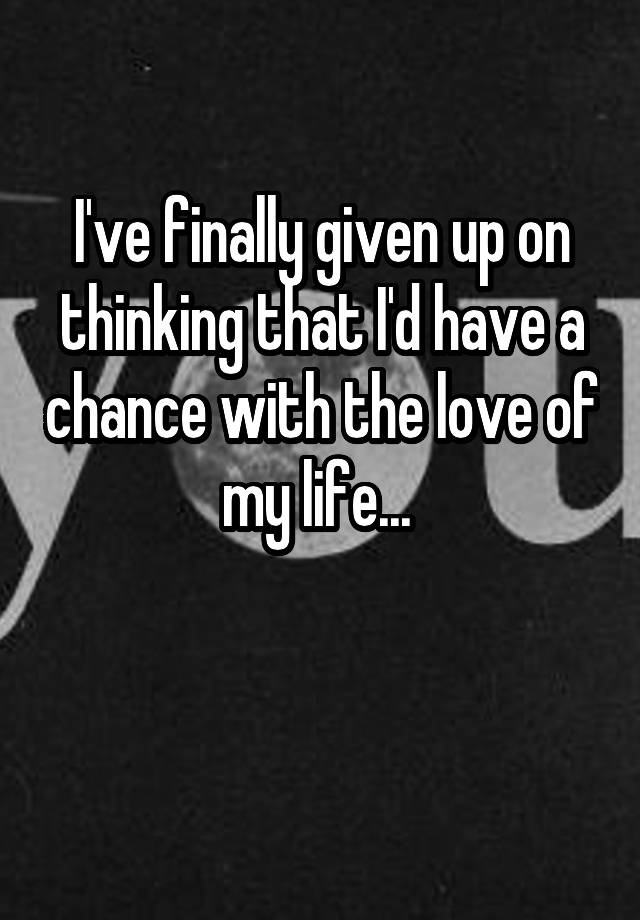 i-ve-finally-given-up-on-thinking-that-i-d-have-a-chance-with-the-love