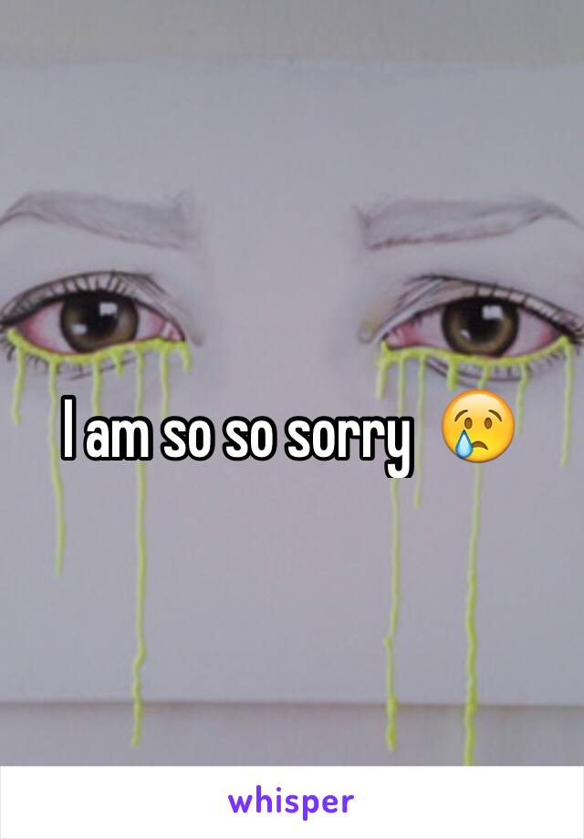 I am so so sorry  😢