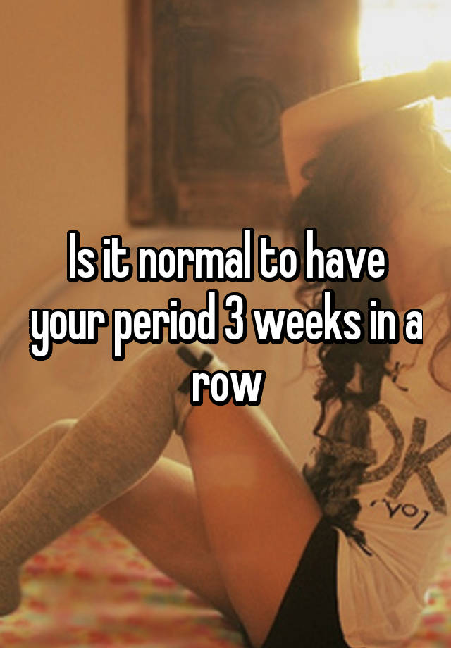 is-it-normal-to-have-your-period-3-weeks-in-a-row