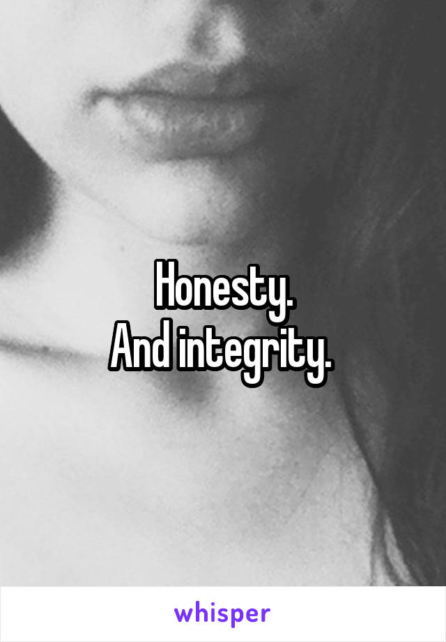 Honesty.
And integrity. 