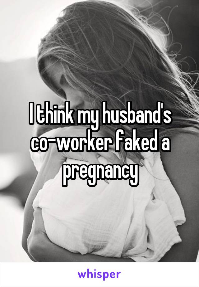 I think my husband's co-worker faked a pregnancy