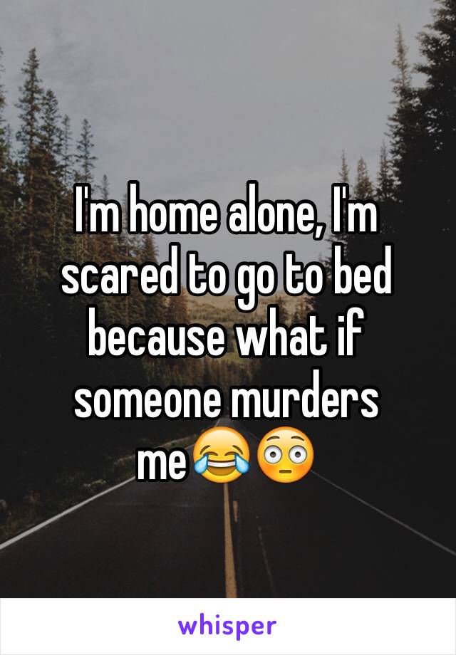 Im Home Alone Im Scared To Go To Bed Because What If Someone Murders Me😂😳 1509