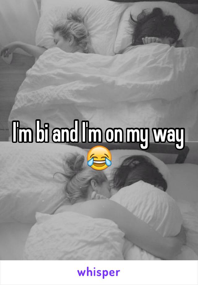 I'm bi and I'm on my way 😂