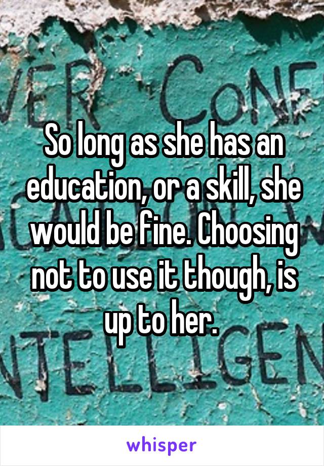 So long as she has an education, or a skill, she would be fine. Choosing not to use it though, is up to her. 