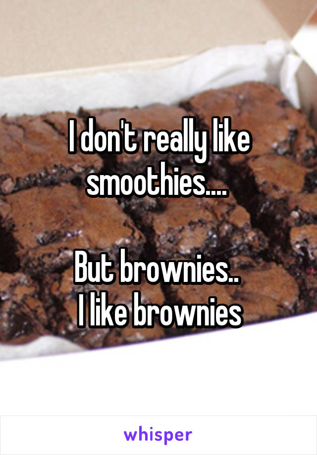 I don't really like smoothies.... 

But brownies.. 
I like brownies