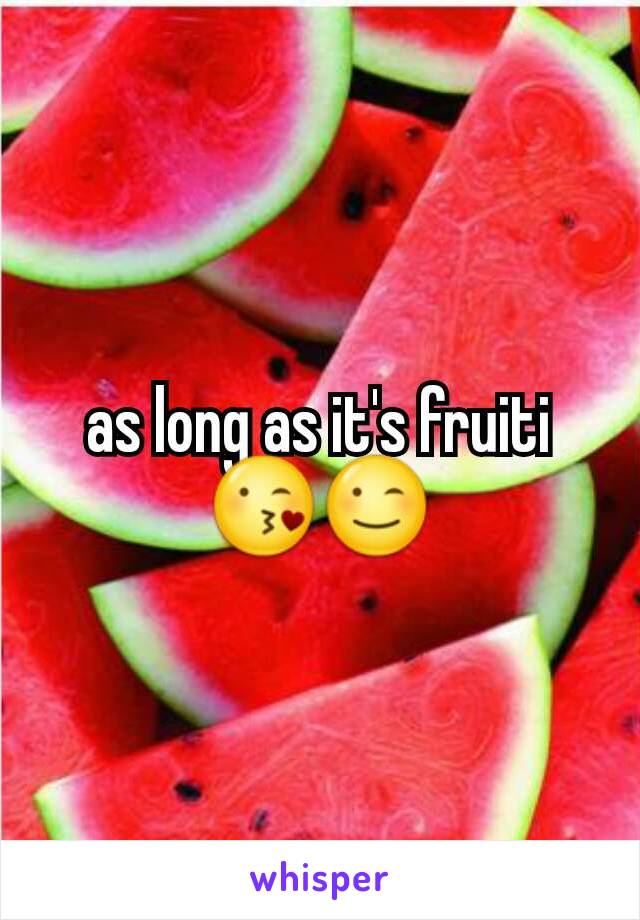 as long as it's fruiti 😘😉