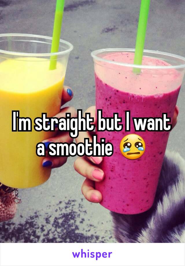 I'm straight but I want a smoothie 😢