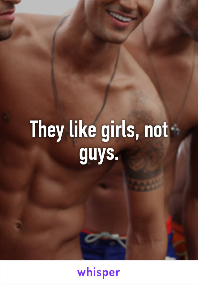 They like girls, not guys.