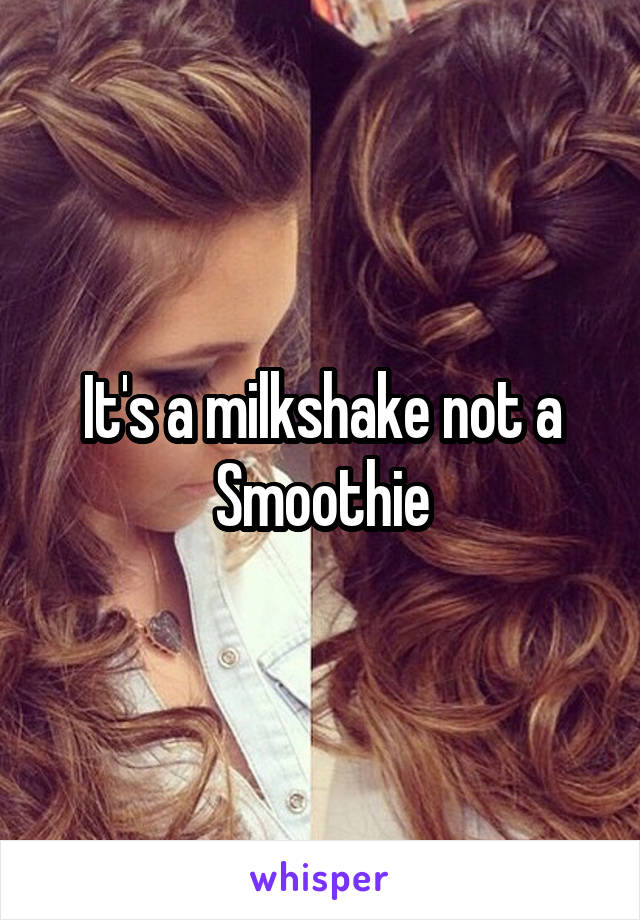 It's a milkshake not a Smoothie