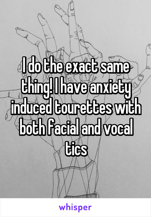 I do the exact same thing! I have anxiety induced tourettes with both facial and vocal tics