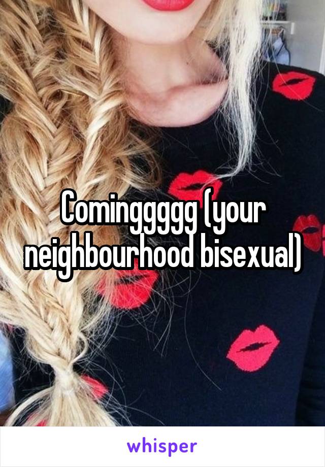 Cominggggg (your neighbourhood bisexual)