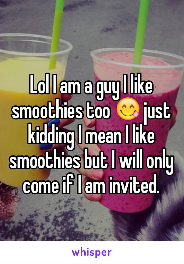 Lol I am a guy I like smoothies too 😋 just kidding I mean I like smoothies but I will only come if I am invited. 