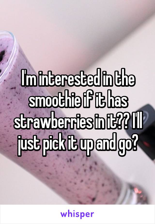 I'm interested in the smoothie if it has strawberries in it?? I'll just pick it up and go?