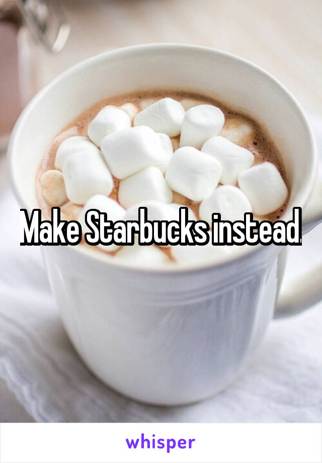 Make Starbucks instead.